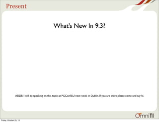 Present

What’s New In 9.3?

ASIDE: I will be speaking on this topic at PGConf.EU next week in Dublin. If you are there please come and say hi.

Friday, October 25, 13

 