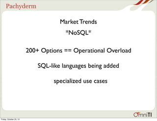 Pachyderm

Market Trends
*NoSQL*
200+ Options == Operational Overload
SQL-like languages being added
specialized use cases

Friday, October 25, 13

 
