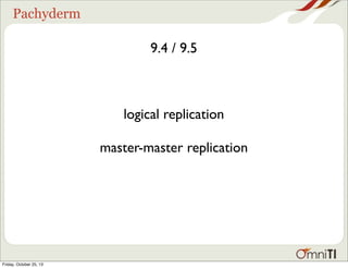 Pachyderm

9.4 / 9.5

logical replication
master-master replication

Friday, October 25, 13

 