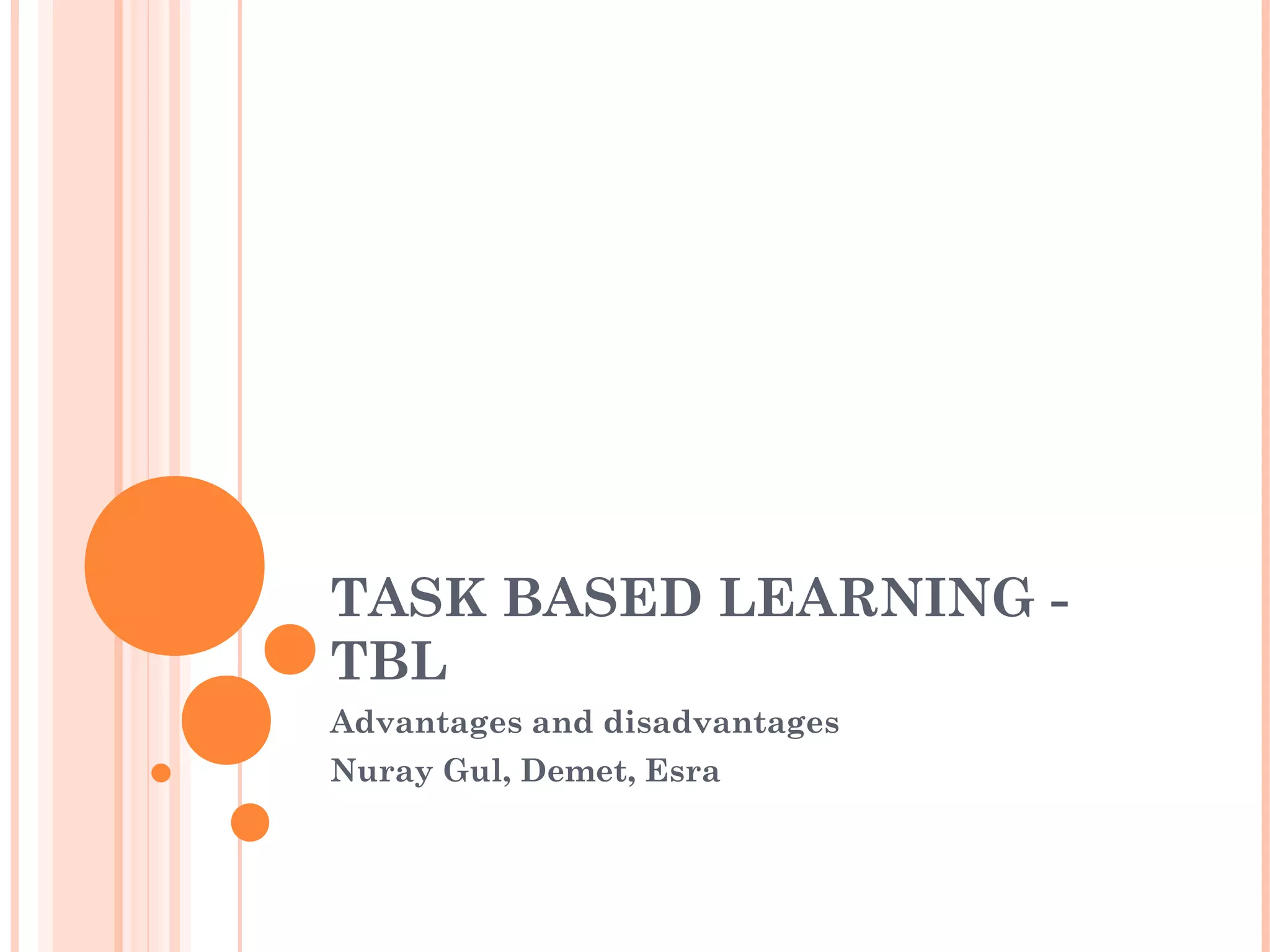 TASK BASED LEARNING -
TBL
Advantages and disadvantages
Nuray Gul, Demet, Esra
 