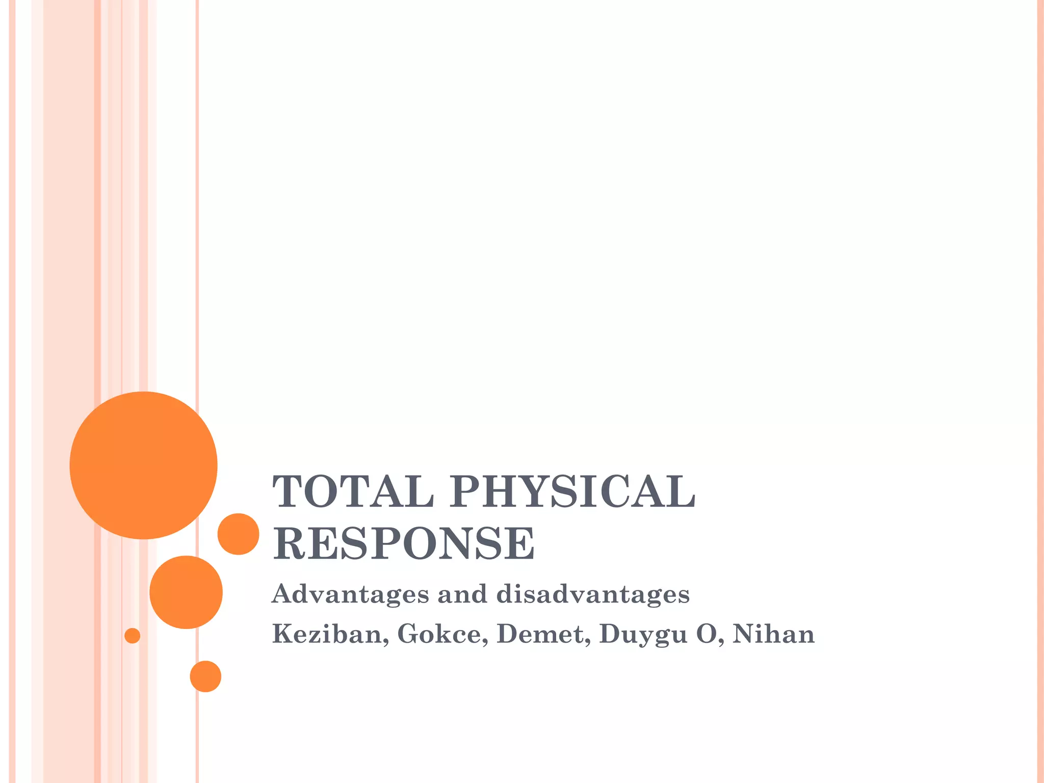 TOTAL PHYSICAL
RESPONSE
Advantages and disadvantages
Keziban, Gokce, Demet, Duygu O, Nihan
 
