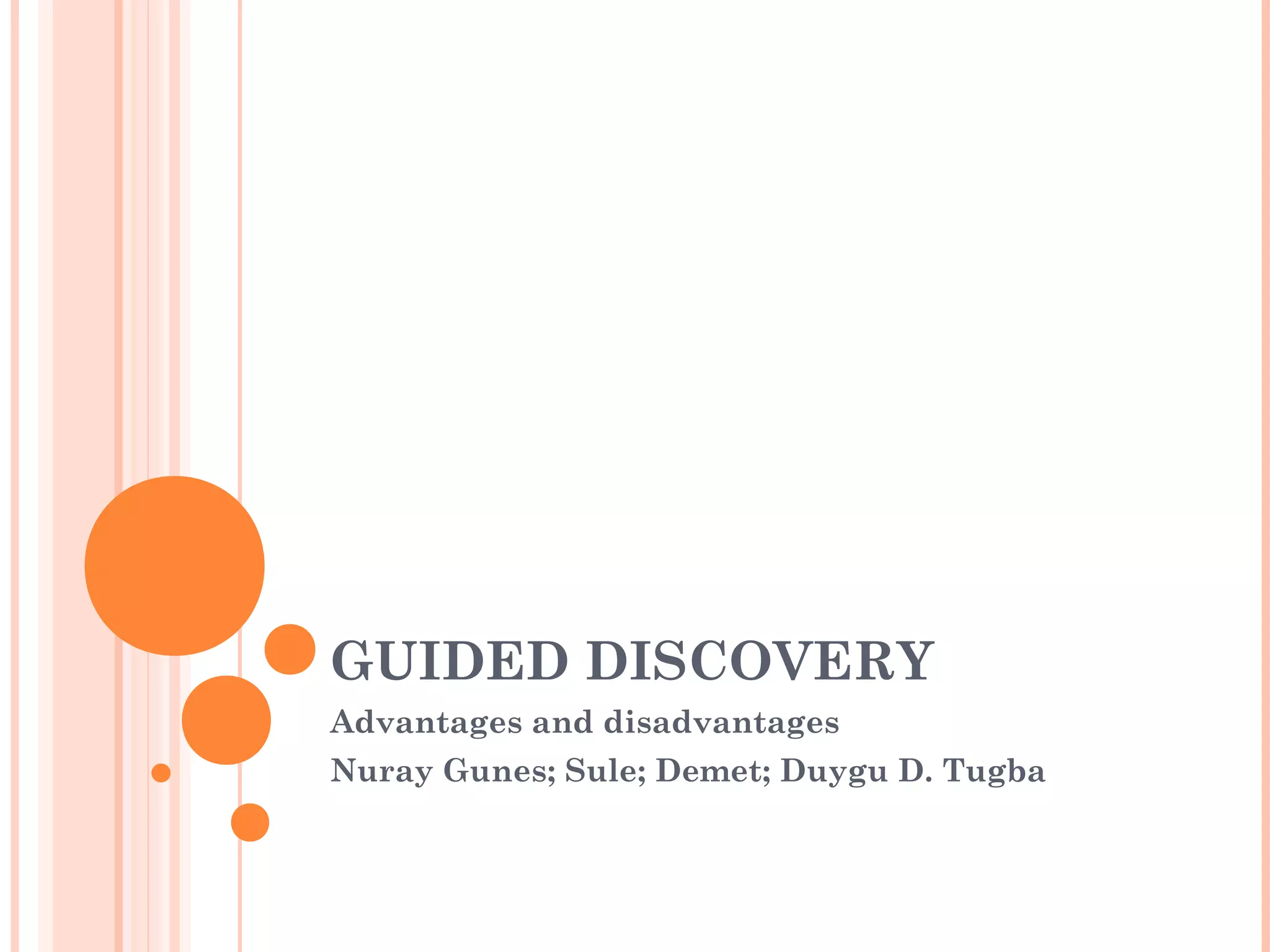 GUIDED DISCOVERY
Advantages and disadvantages
Nuray Gunes; Sule; Demet; Duygu D. Tugba
 