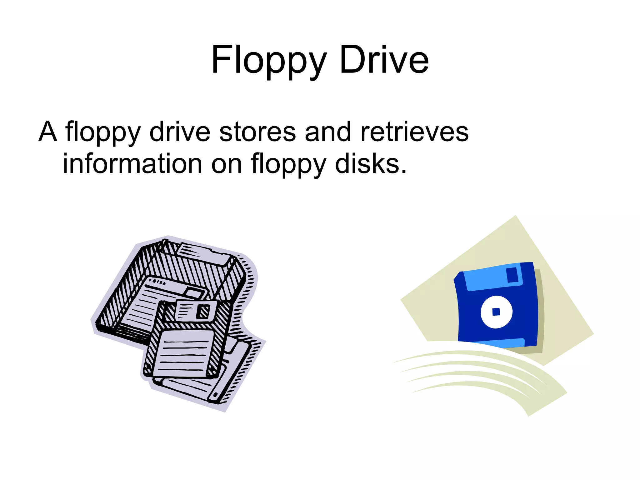 Floppy Drive A floppy drive stores and retrieves information on floppy disks. 