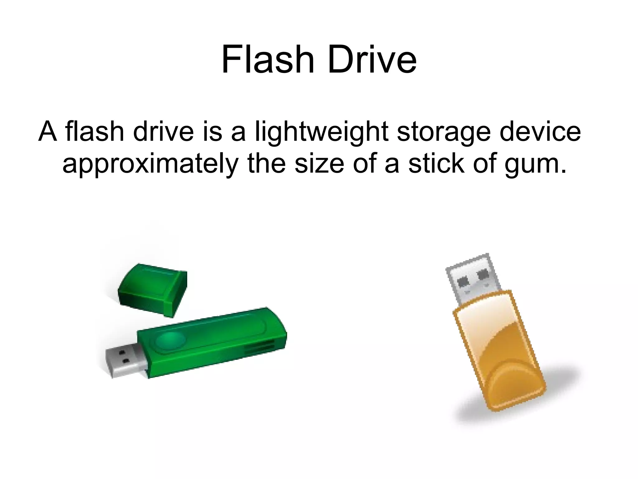 Flash Drive A flash drive is a lightweight storage device approximately the size of a stick of gum. 