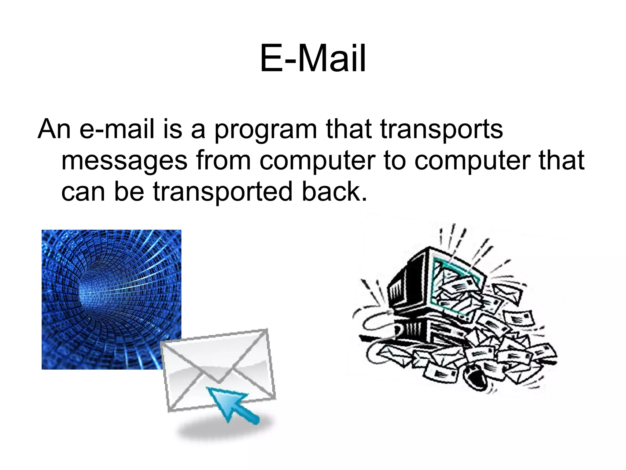 E-Mail An e-mail is a program that transports messages from computer to computer that can be transported back. 