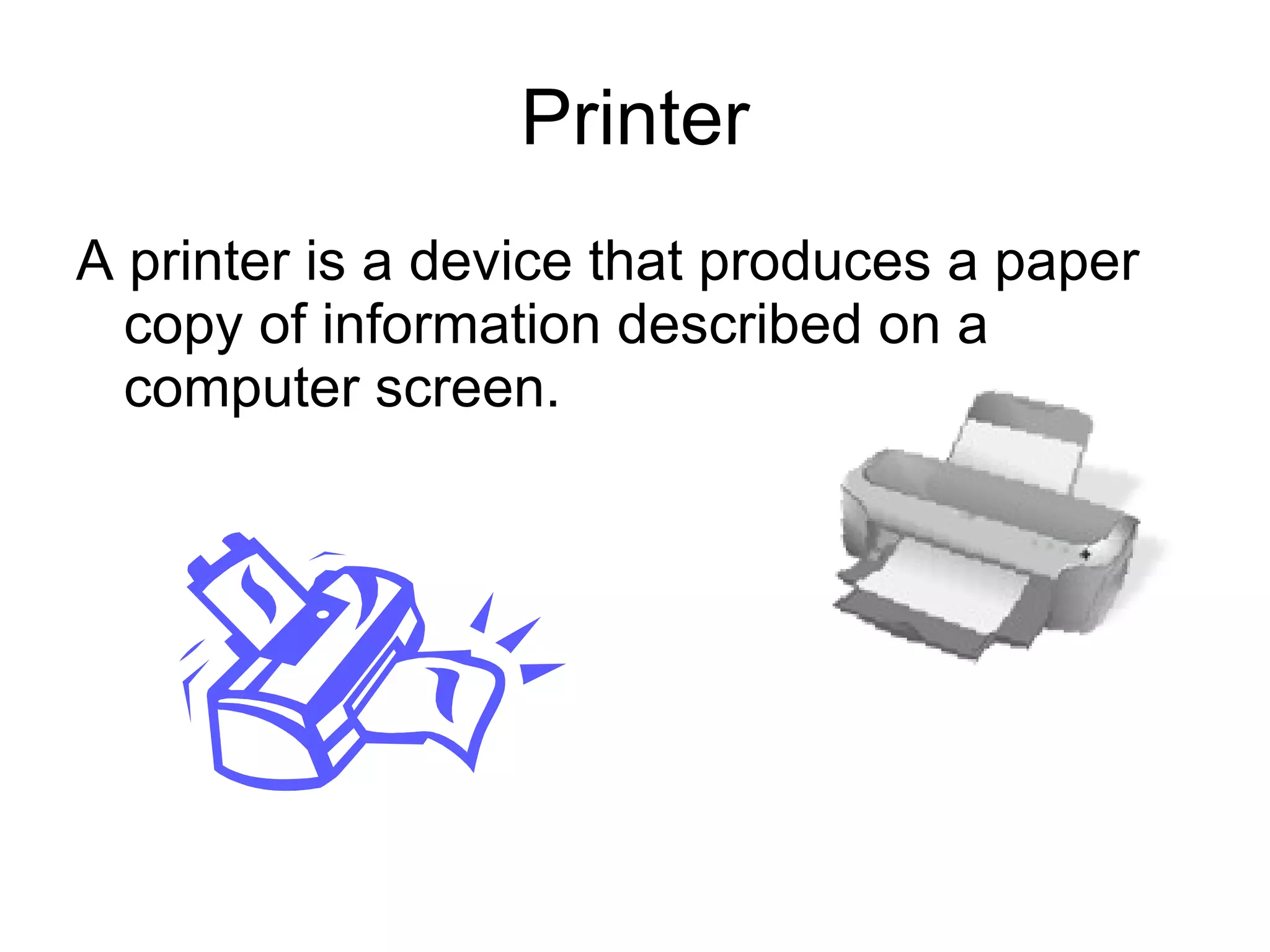 Printer A printer is a device that produces a paper copy of information described on a computer screen. 
