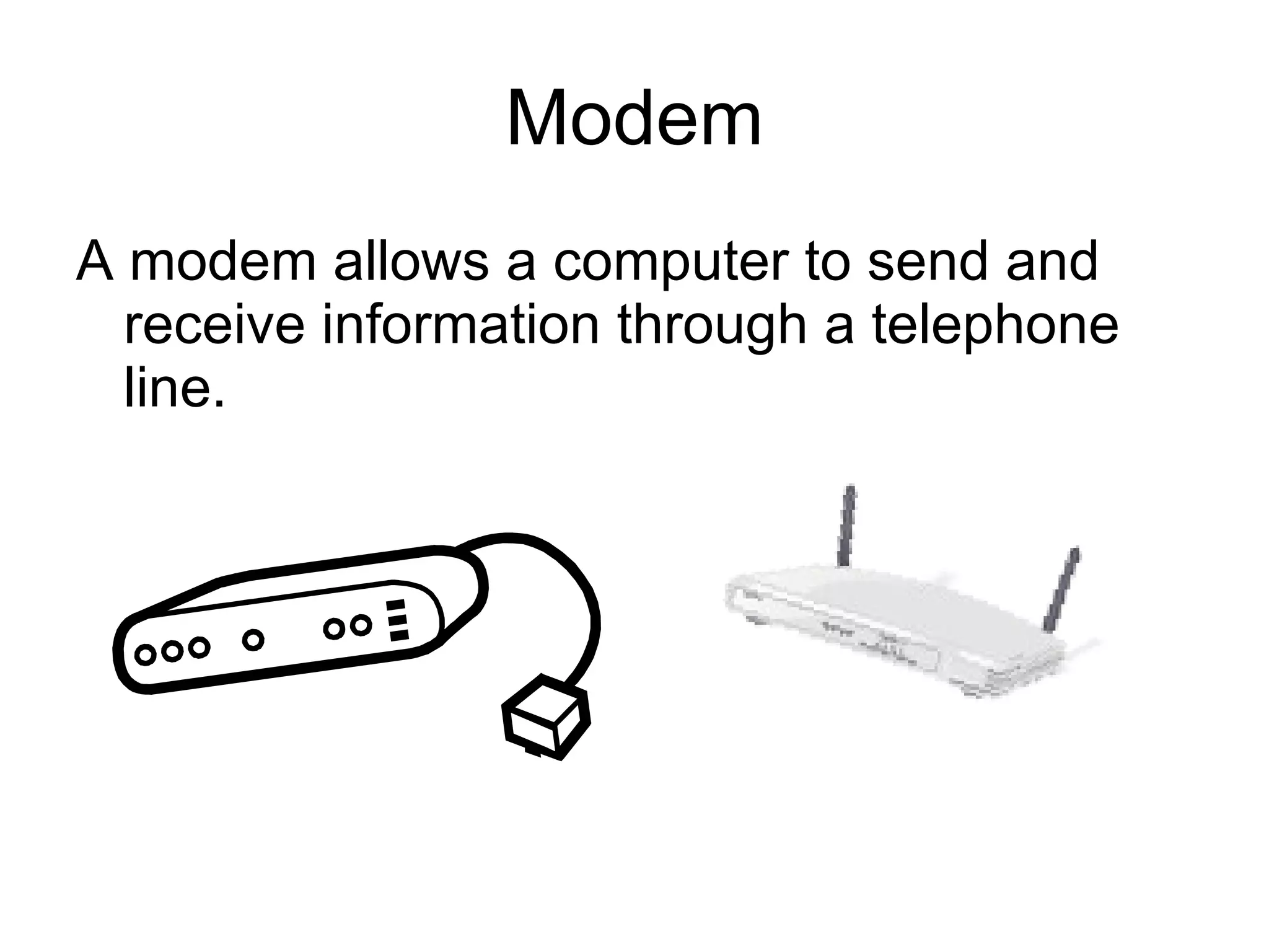 Modem A modem allows a computer to send and receive information through a telephone line. 