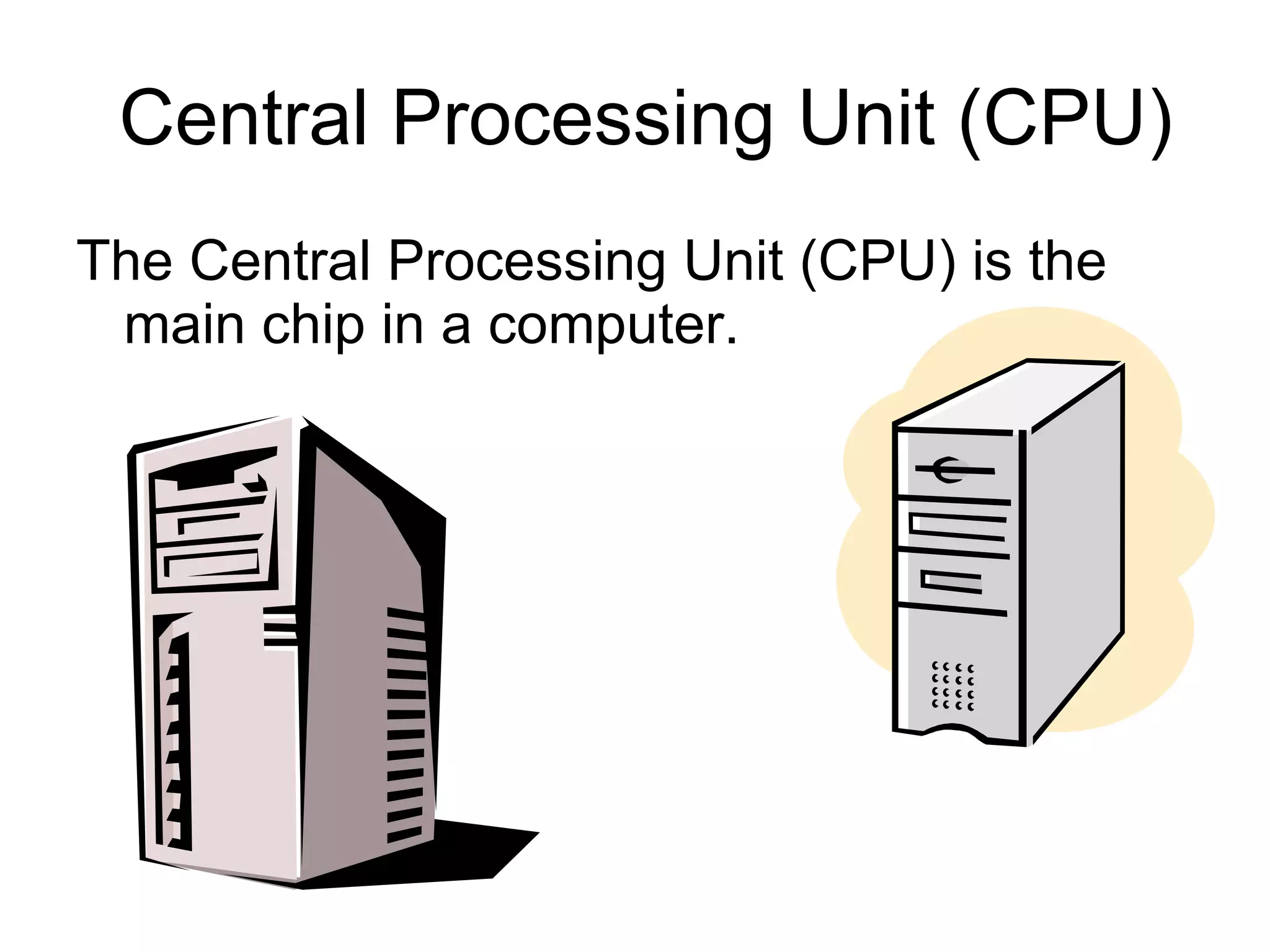 Central Processing Unit (CPU) The Central Processing Unit (CPU) is the main chip in a computer. 