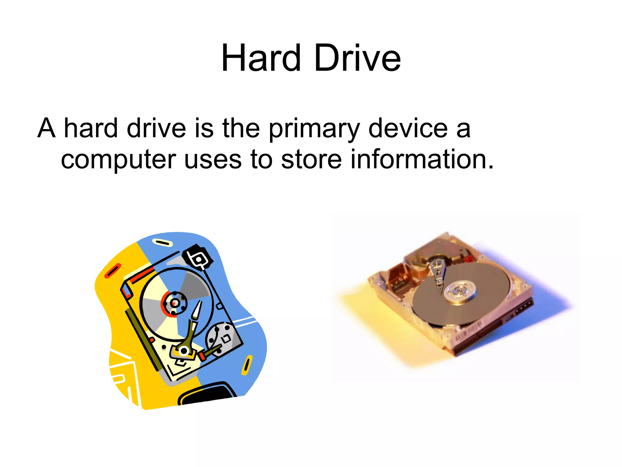 Hard Drive A hard drive is the primary device a computer uses to store information. 