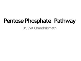 PentosePhosphate Pathway
Dr.SVK Chandrikimath
 