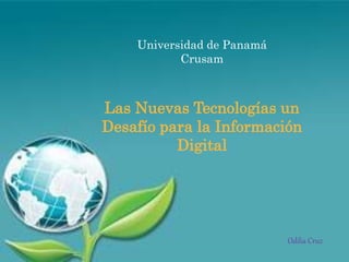 Odilia Cruz
Universidad de Panamá
Crusam
Las Nuevas Tecnologías un
Desafío para la Información
Digital
 