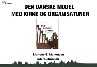 DEN DANSKE MODEL
MED KIRKE OG ORGANISATONER
’
Mogens S. Mogensen
Intercultural.dk
 