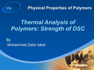 Thermal Analysis of Polymers: Strength of DSC By Muhammad Zafar Iqbal P.E. Physical Properties of Polymers 