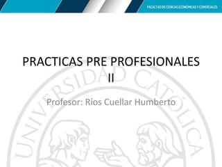 PRACTICAS PRE PROFESIONALES
II
Profesor: Ríos Cuellar Humberto
 
