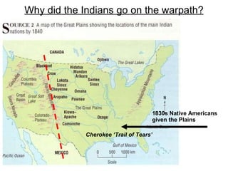 Why did the Indians go on the warpath? 1830s Native Americans given the Plains Cherokee ‘Trail of Tears’ 