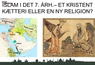 ISLAM I DET 7. ÅRH.– ET KRISTENT
KÆTTERI ELLER EN NY RELIGION?
11
 