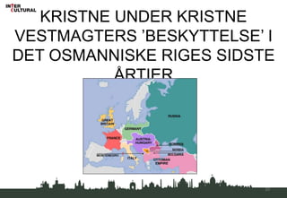 KRISTNE UNDER KRISTNE
VESTMAGTERS ’BESKYTTELSE’ I
DET OSMANNISKE RIGES SIDSTE
ÅRTIER
20
 