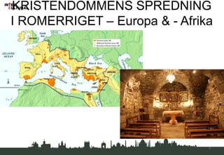 KRISTENDOMMENS SPREDNING
I ROMERRIGET – Europa & - Afrika
3
 