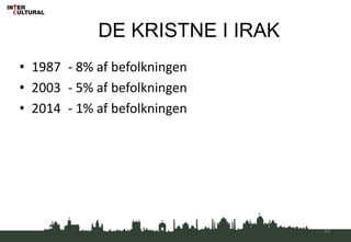 DE KRISTNE I IRAK
• 1987 - 8% af befolkningen
• 2003 - 5% af befolkningen
• 2014 - 1% af befolkningen
43
 