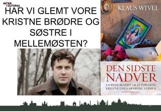 HAR VI GLEMT VORE
KRISTNE BRØDRE OG
SØSTRE I
MELLEMØSTEN?
44
 