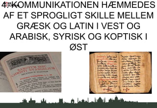 4. KOMMUNIKATIONEN HÆMMEDES
AF ET SPROGLIGT SKILLE MELLEM
GRÆSK OG LATIN I VEST OG
ARABISK, SYRISK OG KOPTISK I
ØST
9
 