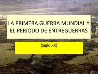 LA PRIMERA GUERRA MUNDIAL Y EL PERIODO DE ENTREGUERRAS (Siglo XX) 