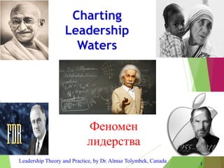 Leadership Theory and Practice, by Dr. Almaz Tolymbek, Canada 1
Charting
Leadership
Waters
Феномен
лидерства
 