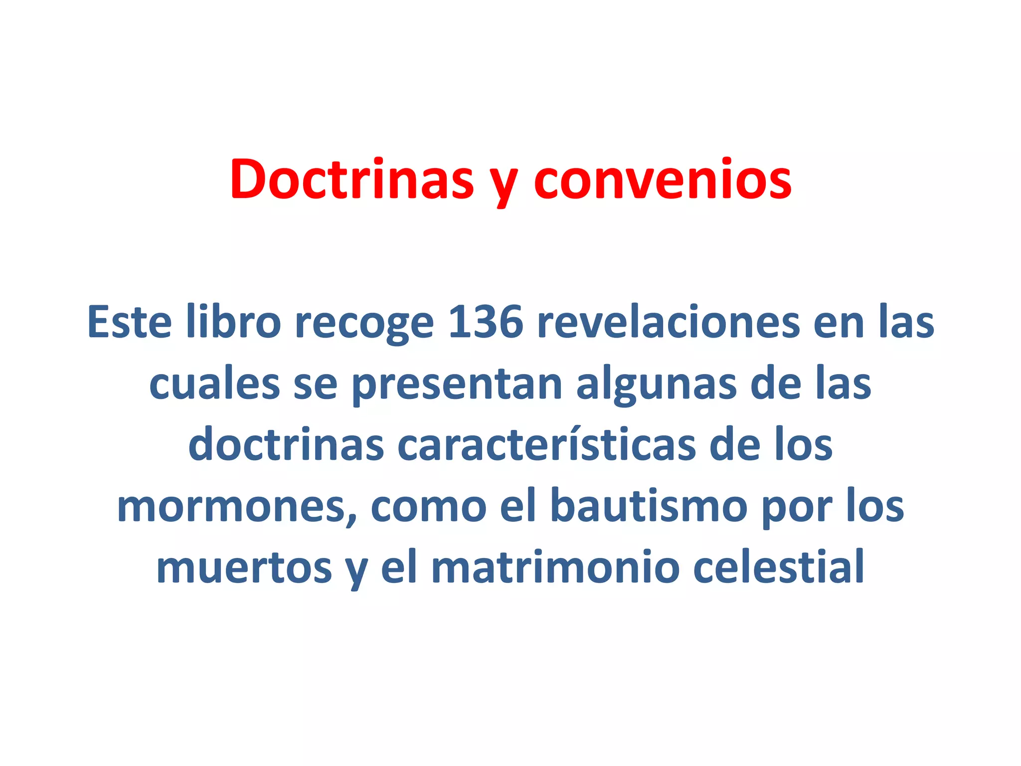 Doctrinas y convenios
Este libro recoge 136 revelaciones en las
cuales se presentan algunas de las
doctrinas características de los
mormones, como el bautismo por los
muertos y el matrimonio celestial
 