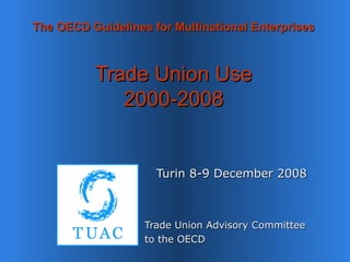 The OECD Guidelines for Multinational Enterprises Trade Union Use 2000-2008   Turin 8-9 December 2008 Trade Union Advisory Committee to the OECD 