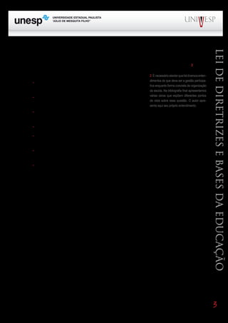 todos. Defende uma forma coletiva de gestão em que as decisões são tomadas coletivamente e discuti-




                                                                                                                            Lei de Diretrizes e Bases da Educação
das publicamente. Entretanto, uma vez tomadas as decisões coletivamente, advoga que cada membro
da equipe assuma a sua parte no trabalho, admitindo-se a coordenação e avaliação sistemática da
operacionalização das decisões tomada dentro de uma tal diferenciação de funções e saberes.2 Outras
características desse modelo:
       Bloco1                    Módulo 1                         Disciplina 4 alentar que há diversos enten-
                                                                     2. É necessário

      Formação Geral Introdução à Educação
      - Definição explícita de objetos sócio-políticos e pedagógicos     Educação e concretagestão participa-
                                                                                              Linguagem
                                                                          dimentos do que deva ser a
                                                                          tiva enquanto forma        de organização
da escola, pela equipe escolar.
                                                                            da escola. Na bibliografia final apresentamos
      - Articulação entre a atividade de direção e a iniciativa e par-      várias obras que expõem diferentes pontos
                                                                            de vista sobre essa questão. O autor apre-
ticipação das pessoas da escola e das que se relacionam com ela.
                                                                            senta aqui seu próprio entendimento.
      - A gestão é participativa mas espera-se, também, a gestão
da participação.
      - Qualificação e competência profissional.
     - Busca de objetividade no trato das questões da organização e gestão, mediante coleta de in-
formações reais.
    - Acompanhamento e avaliação sistemáticos com finalidade pedagógica: diagnóstico, acompa-
nhamento dos trabalhos, reorientação dos rumos e ações, tomada de decisões.
      - Todos dirigem e são dirigidos, todos avaliam e são avaliados.

      Atualmente, o modelo democrático-participativo tem sido influenciado por uma corrente teóri-
ca que compreende a organização escolar como cultura. Esta corrente afirma que a escola não é uma
estrutura totalmente objetiva, mensurável, independente das pessoas, ao contrário, ela depende muito
das experiências subjetivas das pessoas e de suas interações sociais, ou seja, dos significados que as
                       PROGRAD                                         SES
pessoas dão às coisas enquanto significados socialmente produzidos e mantidos. Em outras palavras,
dizer que a organização é uma cultura significa que ela é construída pelos seus próprios membros.

       Esta maneira de ver a organização escolar não exclui a presença de elementos objetivos, tais
como as ferramentas de poder externas e internas, a estrutura organizacional, e os próprios objetivos
sociais e culturais definidos pela sociedade e pelo Estado. Uma visão sócio-crítica propõe considerar
dois aspectos interligados: por um lado, compreende que a organização é uma construção social, a
partir da Inteligência subjetiva e cultural das pessoas, por outro, que essa construção não é um proces-
so livre e voluntário, mas mediatizado pela realidade sóciocultural e política mais ampla, incluindo a
influência de forças externas e internas marcadas por interesses de grupos sociais, sempre contraditó-
rios e às vezes conflitivos. Busca relações solidárias, formas participativas, mas também valoriza os
elementos internos do processo organizacional- o planejamento, a organização e a gestão, a direção,
a avaliação, as responsabilidades individuais dos membros da equipe e a ação organizacional coorde-
nada e supervisionada, já que precisa atender a objetivos sociais e políticos muito claros, em relação
à escolarização da população.

      As concepções de gestão escolar refletem portanto, posições políticas e concepções de homem
e sociedade. O modo como uma escola se organiza e se estrutura tem um caráter pedagógico, ou seja,
                                                                                                                            3
 