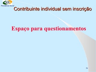 Previdência Social

Contribuinte individual sem inscrição

Espaço para questionamentos

56

 