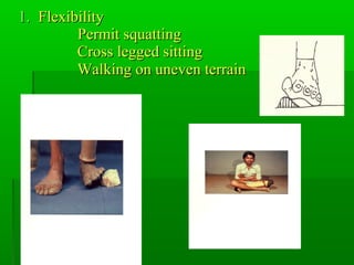 1.1. FlexibilityFlexibility
Permit squattingPermit squatting
Cross legged sittingCross legged sitting
Walking on uneven terrainWalking on uneven terrain
 