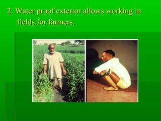 2. Water proof exterior allows working in2. Water proof exterior allows working in
fields for farmers.fields for farmers.
 