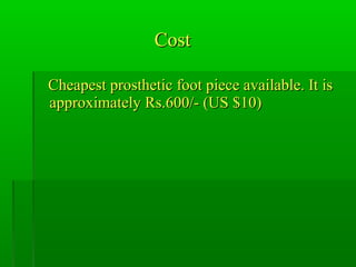 CostCost
Cheapest prosthetic foot piece available. It isCheapest prosthetic foot piece available. It is
approximately Rs.600/- (US $10)approximately Rs.600/- (US $10)
 