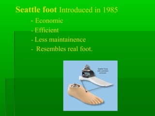 Seattle foot Introduced in 1985
- Economic
- Efficient
- Less maintainence
- Resembles real foot.
 