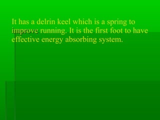 It has a delrin keel which is a spring to
improveimprove running. It is the first foot to have
effective energy absorbing system.
 
