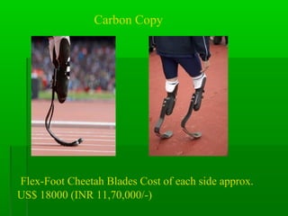 Flex-Foot Cheetah Blades Cost of each side approx.
US$ 18000 (INR 11,70,000/-)
Carbon Copy
 