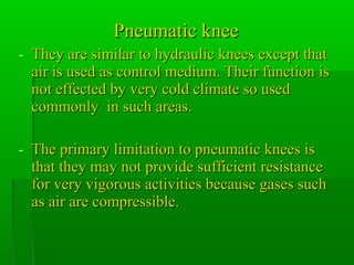Pneumatic kneePneumatic knee
- They are similar to hydraulic knees except thatThey are similar to hydraulic knees except t...
