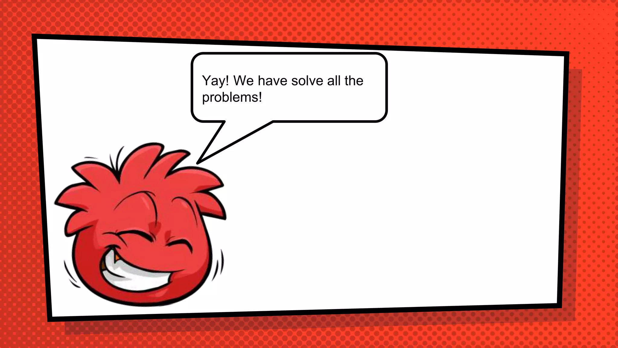 Yay! We have solve all the
problems!
 