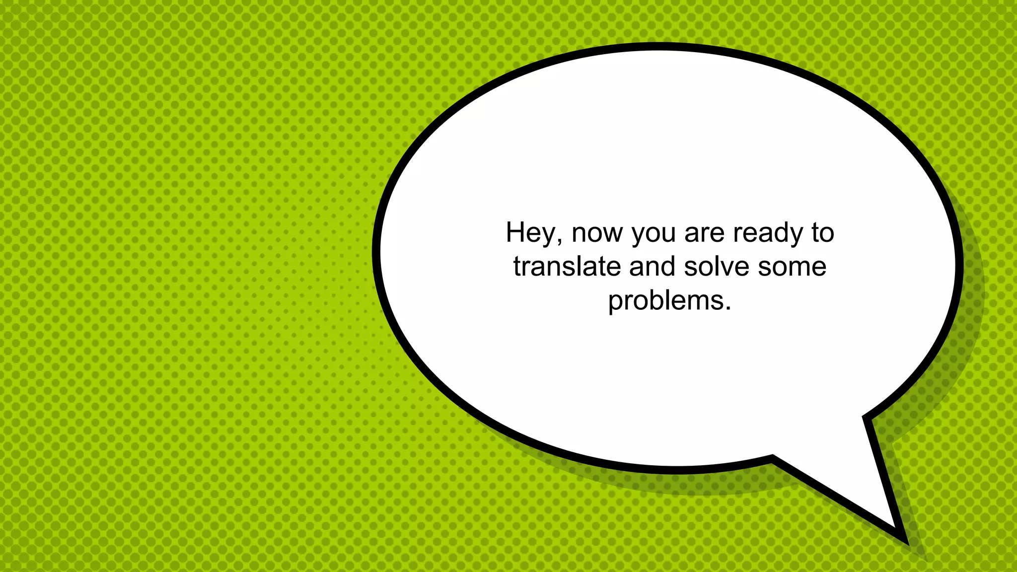 Hey, now you are ready to
translate and solve some
problems.
 
