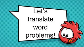 Let’s
translate
word
problems!
 