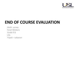 END OF COURSE EVALUATION
Math survey
Farah Minkara
Grade 9 B
USL
Tripoli – Lebanon
 
