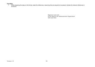 Version 1.0 45
Foot Note
1 While preparing the reply on this format, state the references, reasoning that are required to be placed; indicate the relevant references in
annexure.
Signature and seal
of the Head of the Administrative Department
with seal Date
 