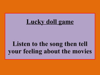 Lucky doll game Listen to the song then tell your feeling about the movies 