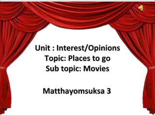 Unit : Interest/Opinions
  Topic: Places to go
  Sub topic: Movies

  Matthayomsuksa 3
 