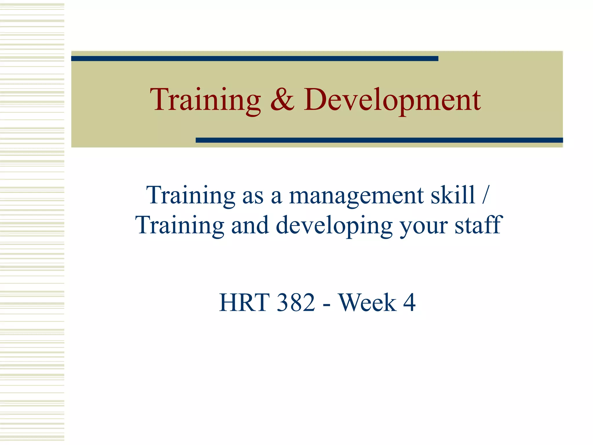 Training & Development
Training as a management skill /
Training and developing your staff
HRT 382 - Week 4
 