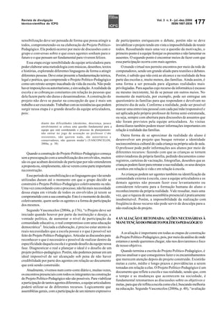 Revista de divulgação                                                                                 Vol. 3 n. 9 - jul.-dez./2006
técnico-científica do ICPG                                                                                       ISSN 1807-2836      177

sensibilização deve ser pensada de forma que possa atingir a            de participantes enriquecem o debate, porém não se deve
todos, comprometendo-os na elaboração do Projeto Político-              inviabilizar o projeto tendo em vista a impossibilidade de reunir
Pedagógico. Ela poderá ocorrer por meio de discussões com o             todos. Ressaltando mais uma vez a questão da motivação, o
grupo e conversas sobre o que esses agentes sonham para o               primeiro ponto é a equipe festejar os presentes e não lamentar os
futuro e o que pensam ser fundamental para viverem felizes.             ausentes. O segundo ponto é encontrar meios de fazer com que
    Essa etapa exige sensibilidade da equipe articuladora para          essa participação ocorra com mais agentes.
poder elaborar uma metodologia com músicas, desenhos, textos                O mundo virtual nos permite encontros por meio da rede de
e histórias, explorando diferentes linguagens de forma a atingir        computadores, sendo um grande aliado para reuniões e debates.
diferentes pessoas. Deve estar presente a fundamentação teórica,        Porém, é sabido que não está ao alcance e na realidade da boa
legal e poética, que compreende o Projeto Político-Pedagógico           parte das escolas e, muito menos, das famílias. Ainda assim, é
como um retrato sempre inacabado da vida da escola. Não pode            uma forma a ser pensada para algumas realidades mais
haver imposições ou autoritarismo, e sim sedução. A realidade da        privilegiadas. Para aquelas cujo recurso da informática é escasso
escola e as cobranças constantes em relação às pessoas que              ou mesmo inexistente, há de se pensar em outros meios. No
dela fazem parte são duras e desanimadoras. A construção do             momento da matrícula, por exemplo, pode ser entregue um
projeto não deve se pautar na concepção de que é mais um                questionário às famílias para que respondam e devolvam no
trabalho a ser executado. Trabalhar com as resistências que podem       primeiro dia de aula. Conforme a realidade, pode ser possível
surgir nessa etapa é o grande desafio da equipe articuladora,           marcar uma entrevista pessoal com cada pai/mãe/responsável e
pois:                                                                   ser aplicada pelo próprio professor de forma semi-estruturada,
                                                                        ou seja, sempre com abertura para discussões de assuntos que
              diante das dificuldades (desânimo, descrença, pouco       não foram previstos pela equipe articuladora. As visitas
              envolvimento) se coloca uma questão fundamental para a    domiciliares também podem trazer informações importantes em
              equipe que está coordenando o processo de planejamento:   relação à realidade das famílias.
              não entrar no jogo de acusação ao professor (‘são
              resistentes, não querem nada, são autoritários e              Outra forma de se aproximar da realidade do aluno é
              conservadores, não querem mudar’) (VASCONCELOS,           desenvolver um projeto que busque retratar a identidade
              2004a, p. 38)                                             socioeconômica-cultural de cada criança na própria sala de aula.
                                                                        O professor pode pedir informações aos alunos por meio de
    Quando a construção do Projeto Político-Pedagógico começa           diferentes recursos: fazendo com que as crianças se tornem
sem a preocupação com a sensibilização dos envolvidos, muitos           entrevistadoras da própria família, pedindo documentos como
são os que acabam desistindo de participar por não entenderem           registros, carteiras de vacinação, fotografias, desenhos que as
a proposta ou, simplesmente, não se verem como parte importante         crianças podem fazer para retratar a sua realidade, os seus desejos
na construção.                                                          e sonhos em relação à vida e em relação à escola.
    Esse período de sensibilização e as linguagens que vão sendo            As crianças podem ser agentes também na identificação da
utilizadas duram até o momento em que o grupo decidir se                comunidade externa à escola, caso a equipe articuladora e os
construirá o Projeto Político-Pedagógico coletivamente ou não.          demais agentes não possam fazer esse levantamento ou
Uma vez concordando com o processo, não há mais necessidade             considerem relevante para a formação humana do aluno o
dessa etapa em virtude de todos os envolvidos já terem se               reconhecimento da própria realidade. Vale ressaltar, mais uma
comprometido com a sua construção. Este é o momento de decidir,         vez, que a riqueza de uma assembléia presencial é praticamente
coletivamente, quem serão os agentes e a forma de participação          insubstituível. Porém, a impossibilidade da realização com
dos mesmos.                                                             freqüência desse recurso não pode servir de desculpa para a
                                                                        não-realização do projeto.
    Segundo Vasconcelos (2004a, p.176), “o Projeto deve ser
iniciado quando houver por parte da instituição o desejo, a
vontade política, de aumentar o nível de participação da                4 AVALIAÇÃO E RETOMADA: AÇÕES NECESSÁRIAS À
comunidade educativa, o real compromisso com uma educação               MANUTENÇÃO DO PROJETO POLÍTICO-PEDAGÓGICO
democrática”. Iniciada a elaboração, é preciso estar atento às
reais necessidades que a escola possui e o que é possível ser               A avaliação é importante em todas as etapas de construção
feito do Projeto Político-Pedagógico. Articular as discussões para      do Projeto Político-Pedagógico, pois, por meio da análise de onde
reconhecer o que é necessário e possível de realizar dentro da          estamos e aonde queremos chegar, não nos desviaremos o foco
especificidade daquela escola é o grande desafio da equipe nessa        de nosso objetivo.
fase. Diagnosticar o real e planejar o ideal é o desafio de um
projeto político-pedagógico. Porém, não podemos pensar em um                Quando termina a escrita do Projeto Político-Pedagógico, é
ideal impossível de ser alcançado sob pena de não haver                 preciso analisar o que conseguimos fazer e os encaminhamentos
credibilidade por parte dos agentes em relação ao documento             que merecem atenção depois do projeto construído. Existirão
que está sendo construído.                                              metas a curto, médio e longo prazos e providências a serem
                                                                        tomadas em relação a elas. O Projeto Político-Pedagógico é um
    Atualmente, vivemos num corre-corre diário e, muitas vezes,         documento que reflete a escola e sua realidade, sendo que, com
os encontros presenciais com todos os integrantes na construção         o tempo e as mudanças que acontecem na sociedade, é
do Projeto Político-Pedagógico não são possíveis. Para viabilizar       fundamental retomarmos as discussões sobre os objetivos e
a participação de tantos agentes diferentes, a equipe articuladora      metas, para que ele reflita a escola como ela é, buscando melhoria
poderá utilizar-se de diferentes recursos. Logicamente que              na educação. Segundo Vasconcelos (2004a, p. 48), “avaliação
assembléias gerais, com a participação de um número expressivo
 