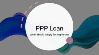 PPP Loan
When should I apply for forgiveness
 
