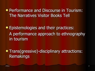<ul><li>Performance and Discourse in Tourism: The Narratives Visitor Books Tell </li></ul><ul><li>Epistemologies and their...