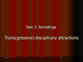Take 3: Remakings  Trans(gressive)-disciplinary attractions 